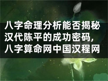 八字命理分析能否揭秘汉代陈平的成功密码,八字算命网中国汉程网