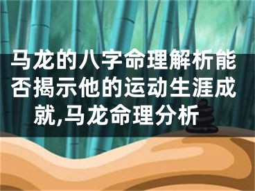 马龙的八字命理解析能否揭示他的运动生涯成就,马龙命理分析