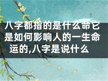 八字都指的是什么命它是如何影响人的一生命运的,八字是说什么