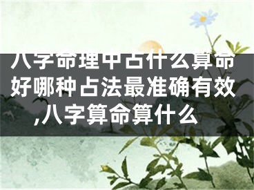 八字命理中占什么算命好哪种占法最准确有效,八字算命算什么