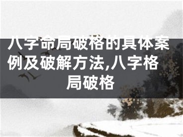 八字命局破格的具体案例及破解方法,八字格局破格