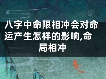 八字中命限相冲会对命运产生怎样的影响,命局相冲