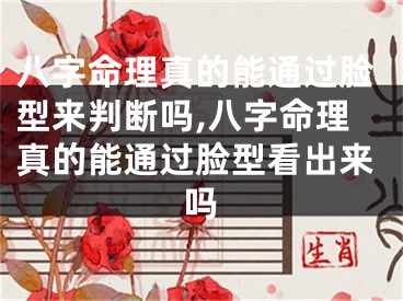 八字命理真的能通过脸型来判断吗,八字命理真的能通过脸型看出来吗