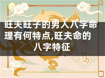 旺夫旺子的男人八字命理有何特点,旺夫命的八字特征