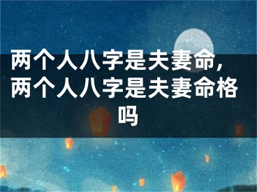 两个人八字是夫妻命,两个人八字是夫妻命格吗