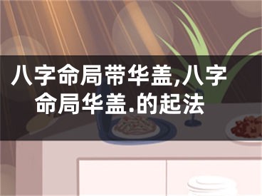 八字命局带华盖,八字命局华盖.的起法