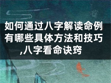 如何通过八字解读命例有哪些具体方法和技巧,八字看命诀窍
