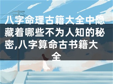 八字命理古籍大全中隐藏着哪些不为人知的秘密,八字算命古书籍大全