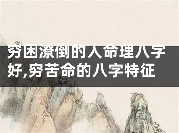 穷困潦倒的人命理八字好,穷苦命的八字特征