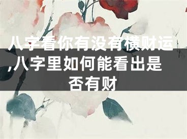 八字看你有没有横财运,八字里如何能看出是否有财