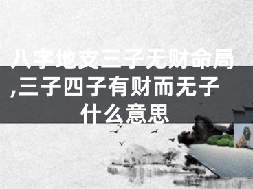 八字地支三子无财命局,三子四子有财而无子什么意思