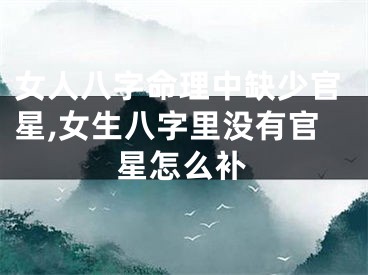 女人八字命理中缺少官星,女生八字里没有官星怎么补