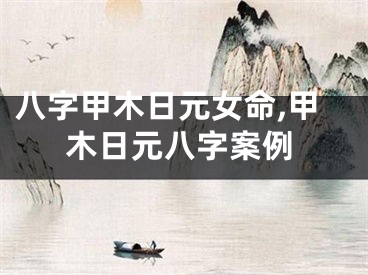 八字甲木日元女命,甲木日元八字案例
