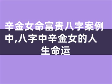 辛金女命富贵八字案例中,八字中辛金女的人生命运