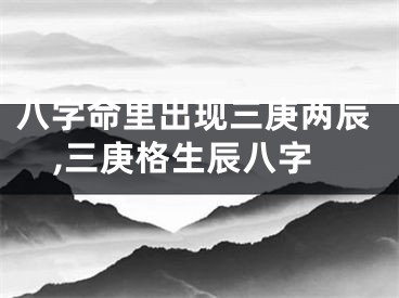 八字命里出现三庚两辰,三庚格生辰八字