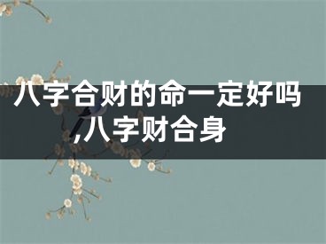 八字合财的命一定好吗,八字财合身
