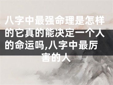 八字中最强命理是怎样的它真的能决定一个人的命运吗,八字中最厉害的人