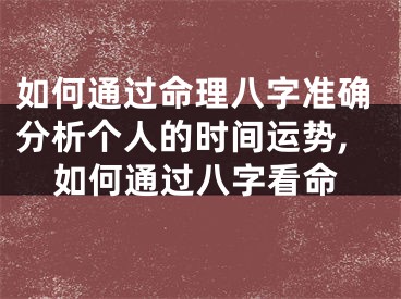 如何通过命理八字准确分析个人的时间运势,如何通过八字看命