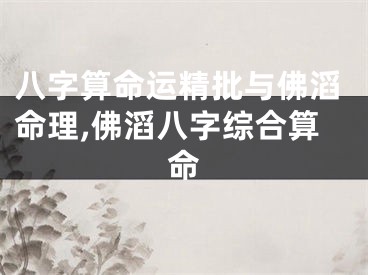 八字算命运精批与佛滔命理,佛滔八字综合算命