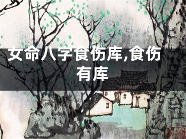 女命八字食伤库,食伤有库
