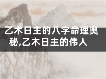 乙木日主的八字命理奥秘,乙木日主的伟人