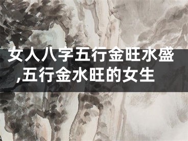 女人八字五行金旺水盛,五行金水旺的女生