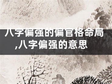 八字偏强的偏官格命局,八字偏强的意思