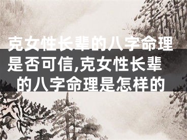 克女性长辈的八字命理是否可信,克女性长辈的八字命理是怎样的