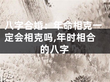 八字合婚：年命相克一定会相克吗,年时相合的八字