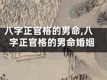 八字正官格的男命,八字正官格的男命婚姻