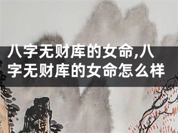 八字无财库的女命,八字无财库的女命怎么样
