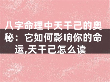 八字命理中天干己的奥秘：它如何影响你的命运,天干己怎么读