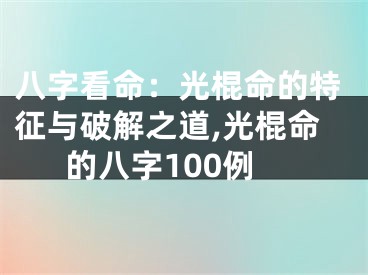 八字看命：光棍命的特征与破解之道,光棍命的八字100例