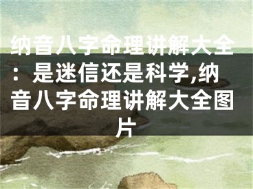 纳音八字命理讲解大全：是迷信还是科学,纳音八字命理讲解大全图片