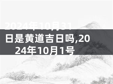 2024年10月31日是黄道吉日吗,2024年10月1号