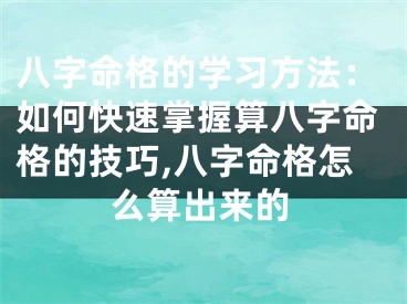 八字命格的学习方法：如何快速掌握算八字命格的技巧,八字命格怎么算出来的