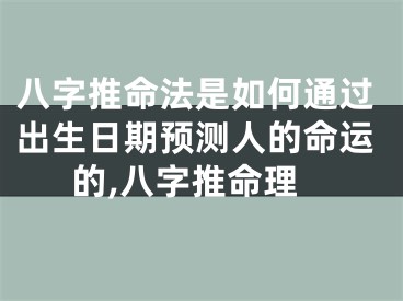 八字推命法是如何通过出生日期预测人的命运的,八字推命理