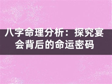 八字命理分析：探究宴会背后的命运密码