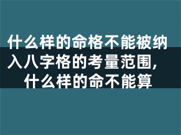 什么样的命格不能被纳入八字格的考量范围,什么样的命不能算