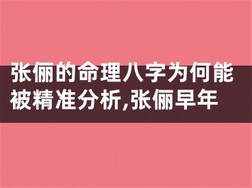 张俪的命理八字为何能被精准分析,张俪早年