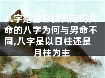 八字是由日柱决定吗女命的八字为何与男命不同,八字是以日柱还是月柱为主
