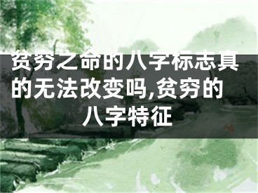 贫穷之命的八字标志真的无法改变吗,贫穷的八字特征