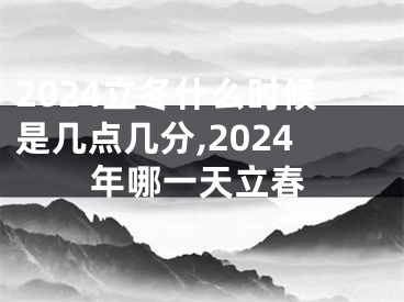2024立冬什么时候是几点几分,2024年哪一天立春