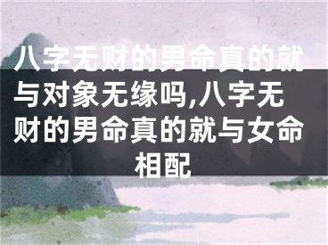 八字无财的男命真的就与对象无缘吗,八字无财的男命真的就与女命相配