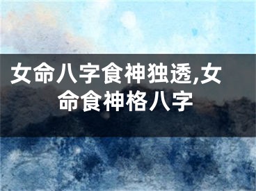 女命八字食神独透,女命食神格八字