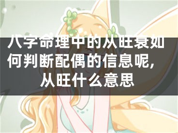 八字命理中的从旺衰如何判断配偶的信息呢,从旺什么意思