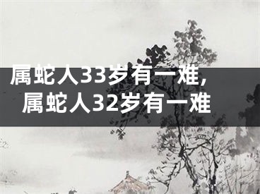 属蛇人33岁有一难,属蛇人32岁有一难
