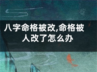 八字命格被改,命格被人改了怎么办