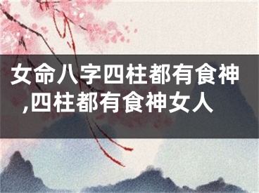 女命八字四柱都有食神,四柱都有食神女人