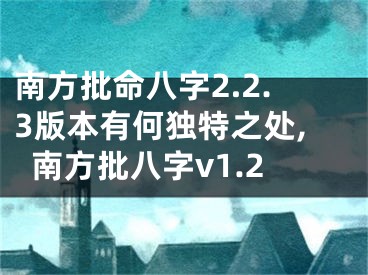 南方批命八字2.2.3版本有何独特之处,南方批八字v1.2